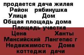 продается дача жилая › Район ­ рябинушка › Улица ­ 2 › Дом ­ 162 › Общая площадь дома ­ 35 › Площадь участка ­ 10 › Цена ­ 550 000 - Ханты-Мансийский, Лангепас г. Недвижимость » Дома, коттеджи, дачи продажа   . Ханты-Мансийский,Лангепас г.